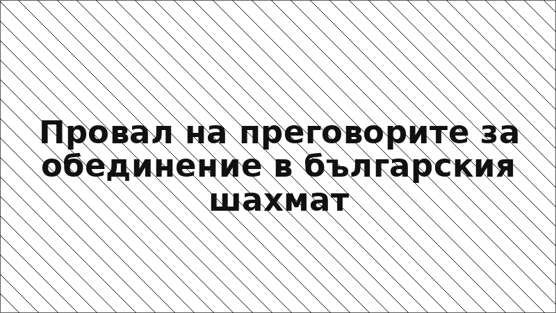 Провал на преговорите за обединение в българския шахмат