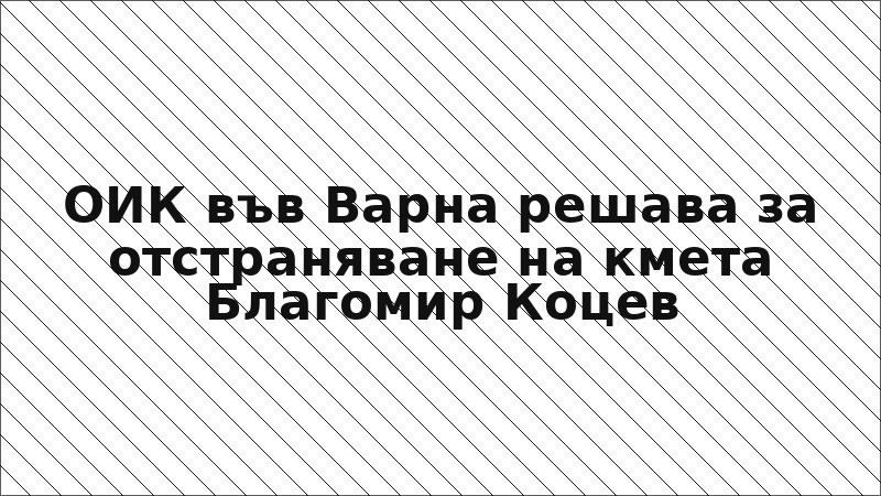 ОИК във Варна решава за отстраняване на кмета Благомир Коцев