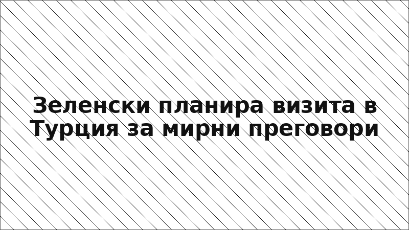 Зеленски планира визита в Турция за мирни преговори