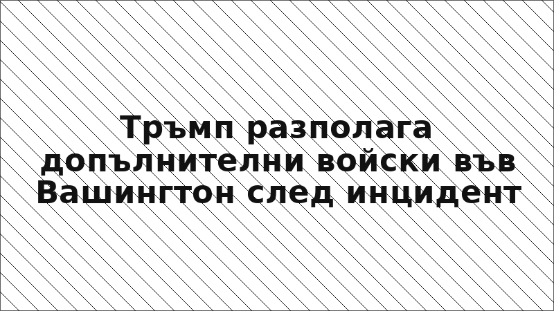 Тръмп разполага допълнителни войски във Вашингтон след инцидент