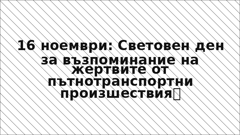 16 ноември: Световен ден за възпоминание на жертвите от пътнотранспортни произшествия