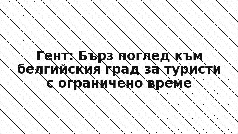 Гент: Бърз поглед към белгийския град за туристи с ограничено време