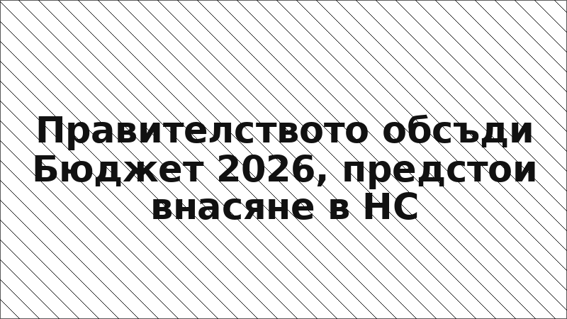 Правителството обсъди Бюджет 2026, предстои внасяне в НС