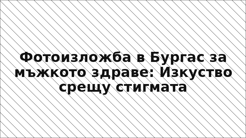Фотоизложба в Бургас за мъжкото здраве: Изкуство срещу стигмата