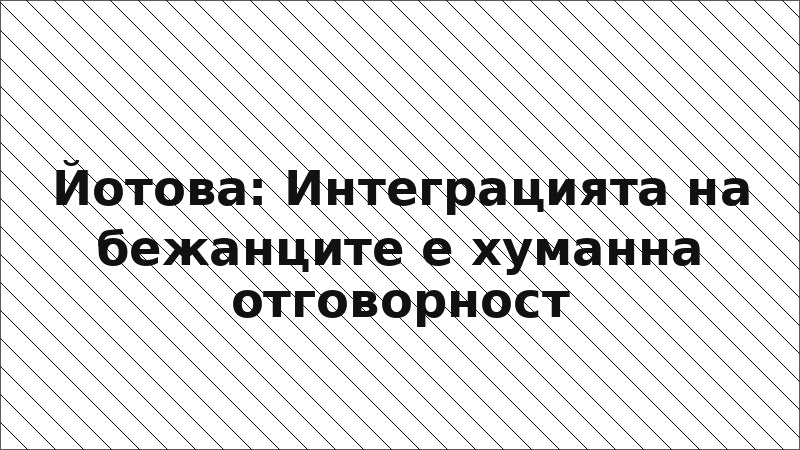 Йотова: Интеграцията на бежанците е хуманна отговорност