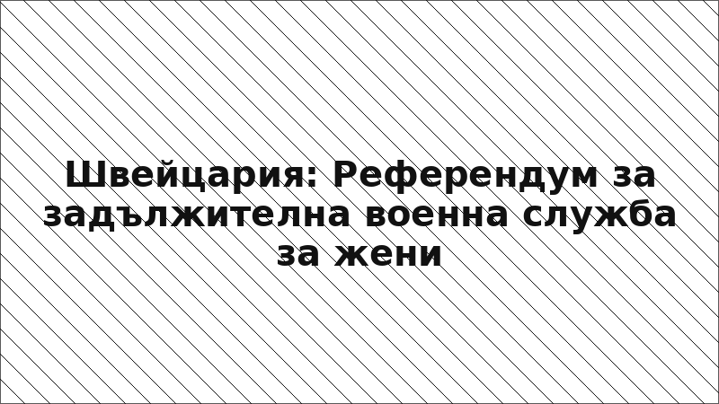Швейцария: Референдум за задължителна военна служба за жени