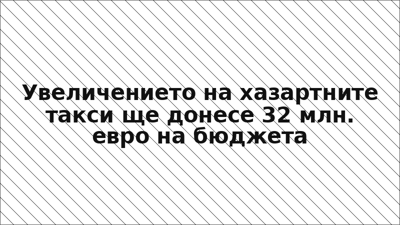 Увеличението на хазартните такси ще донесе 32 млн. евро на бюджета