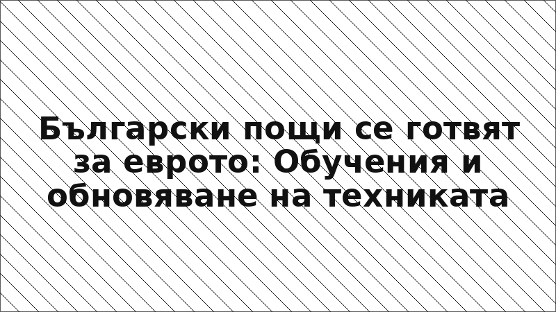 Български пощи се готвят за еврото: Обучения и обновяване на техниката