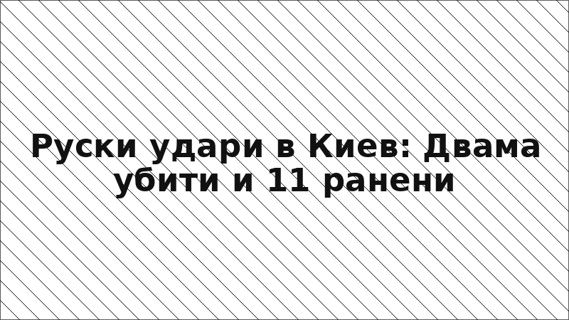 Руски удари в Киев: Двама убити и 11 ранени
