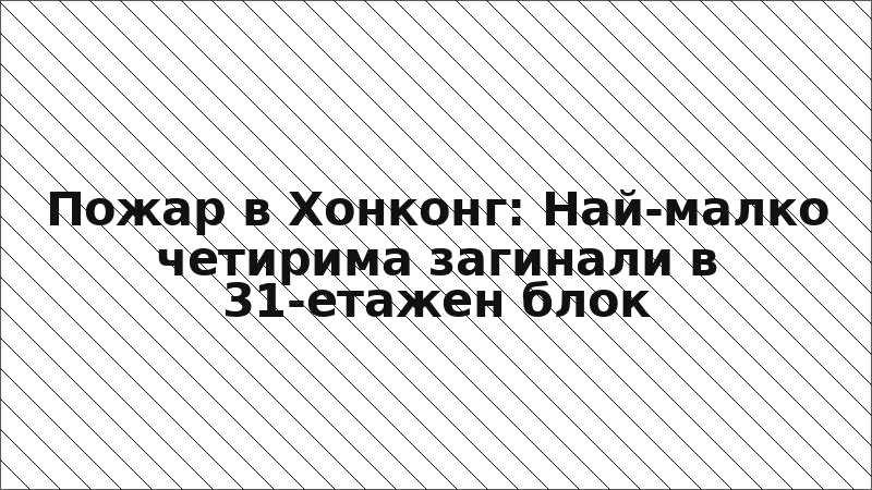 Пожар в Хонконг: Най-малко четирима загинали в 31-етажен блок