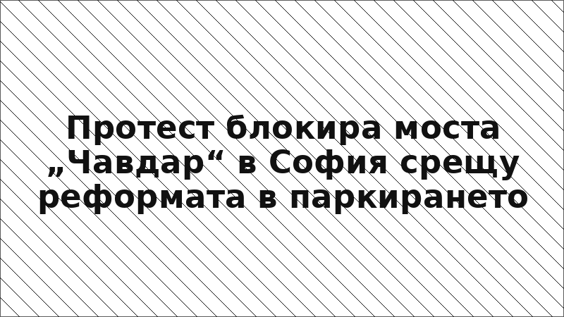 Протест блокира моста „Чавдар“ в София срещу реформата в паркирането