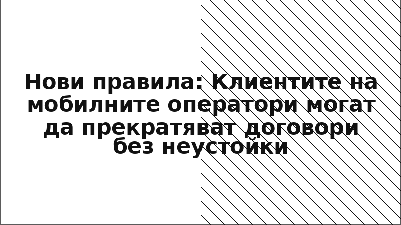 Нови правила: Клиентите на мобилните оператори могат да прекратяват договори без неустойки