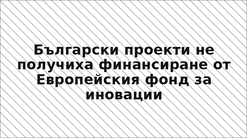 Български проекти не получиха финансиране от Европейския фонд за иновации