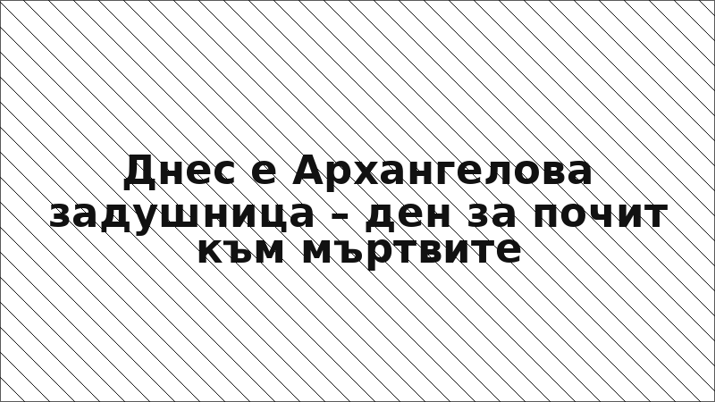 Днес е Архангелова задушница – ден за почит към мъртвите