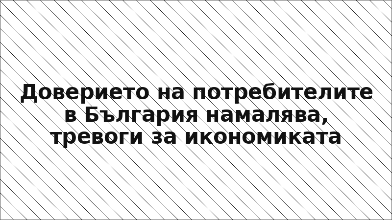 Доверието на потребителите в България намалява, тревоги за икономиката