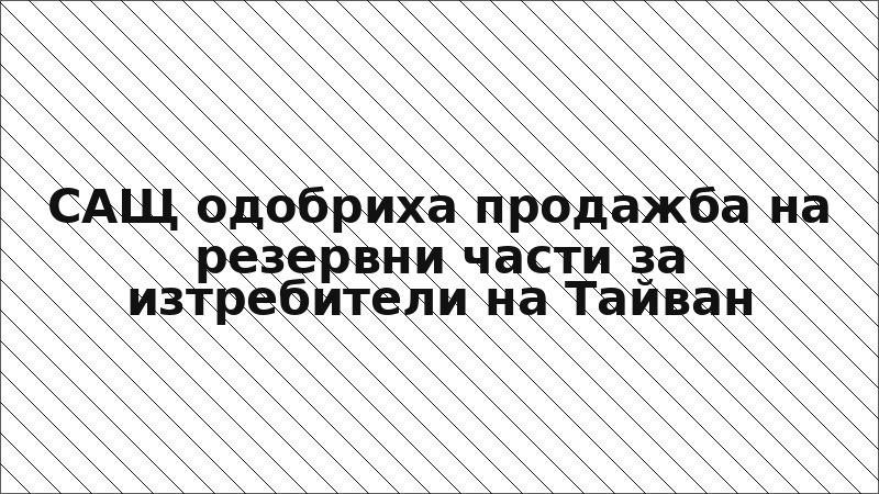 САЩ одобриха продажба на резервни части за изтребители на Тайван