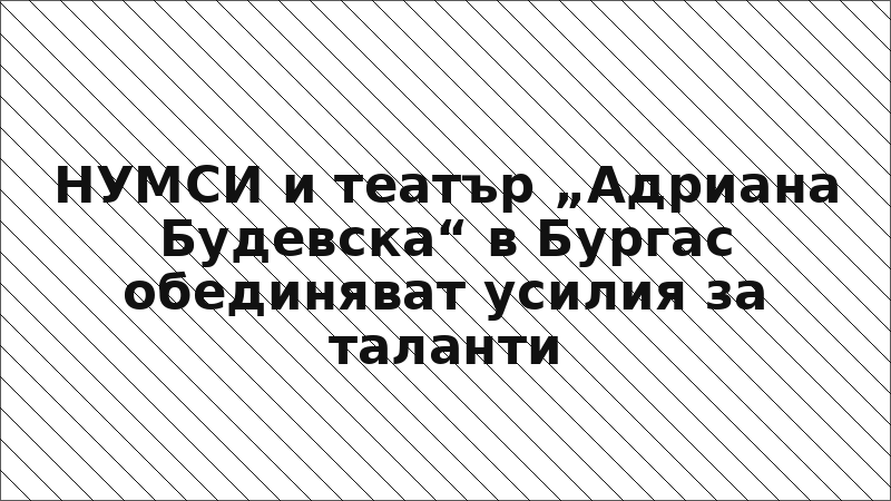 НУМСИ и театър „Адриана Будевска“ в Бургас обединяват усилия за таланти