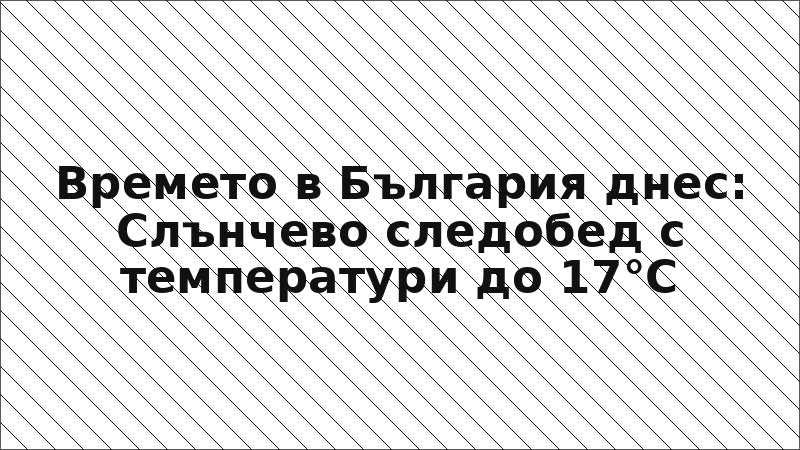 Времето в България днес: Слънчево следобед с температури до 17°C