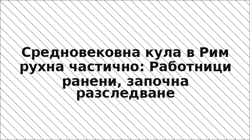 Средновековна кула в Рим рухна частично: Работници ранени, започна разследване