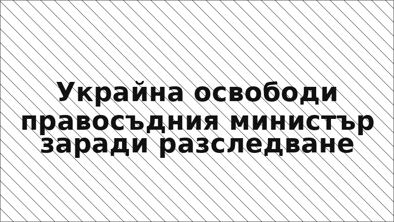 Украйна освободи правосъдния министър заради разследване