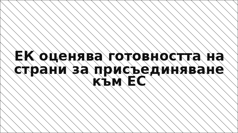 ЕК оценява готовността на страни за присъединяване към ЕС