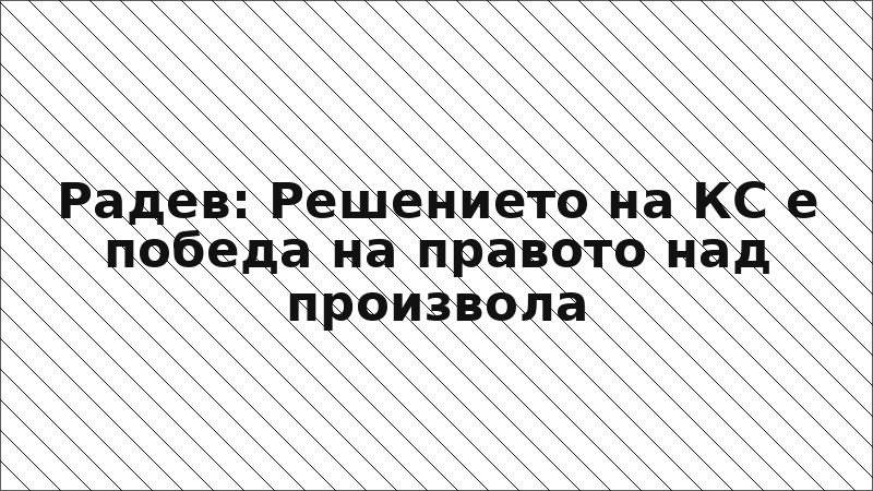 Радев: Решението на КС е победа на правото над произвола