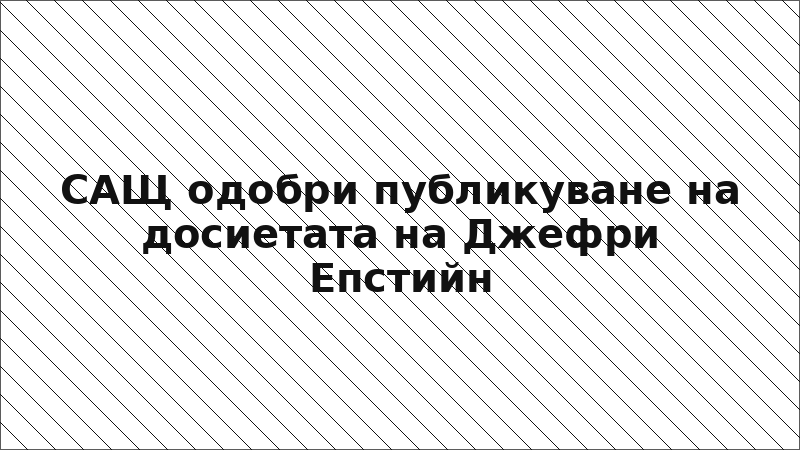 САЩ одобри публикуване на досиетата на Джефри Епстийн