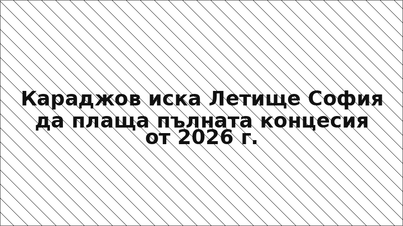 Караджов иска Летище София да плаща пълната концесия от 2026 г.