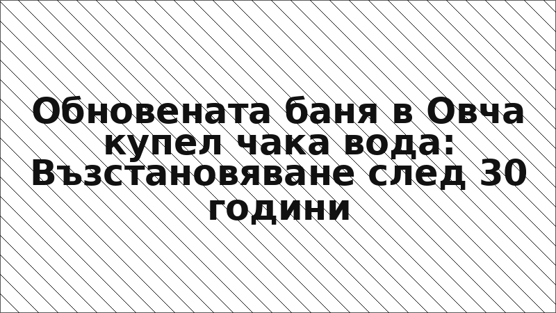 Обновената баня в Овча купел чака вода: Възстановяване след 30 години