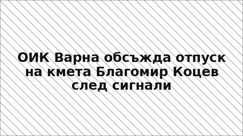 ОИК Варна обсъжда отпуск на кмета Благомир Коцев след сигнали