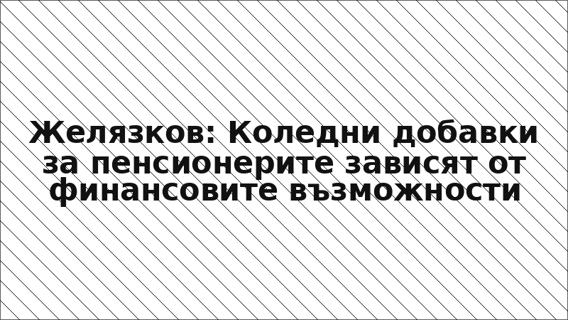 Желязков: Коледни добавки за пенсионерите зависят от финансовите възможности