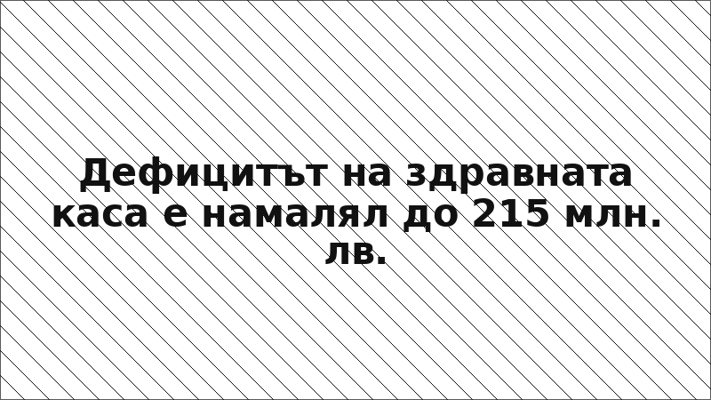 Дефицитът на здравната каса е намалял до 215 млн. лв.