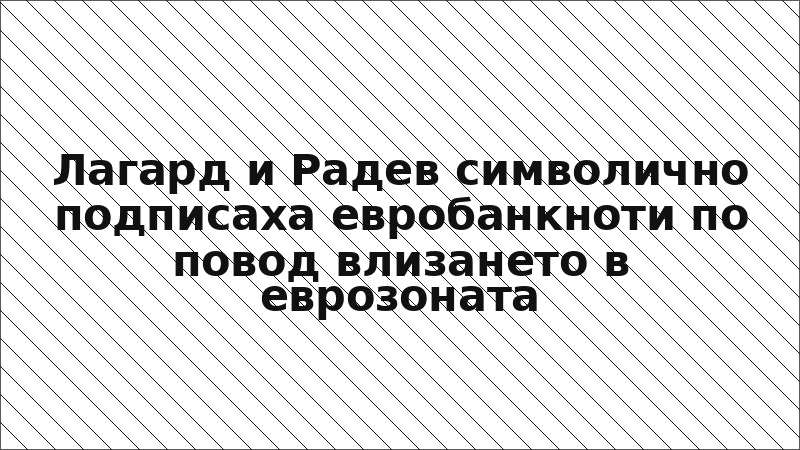 Лагард и Радев символично подписаха евробанкноти по повод влизането в еврозоната