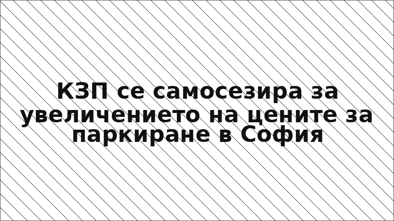 КЗП се самосезира за увеличението на цените за паркиране в София