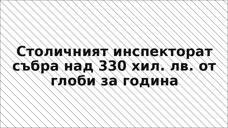 Столичният инспекторат събра над 330 хил. лв. от глоби за година