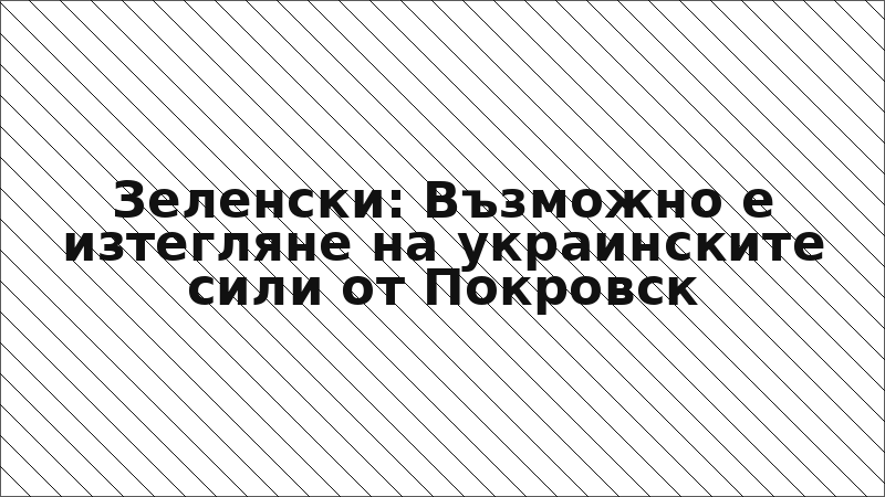 Зеленски: Възможно е изтегляне на украинските сили от Покровск