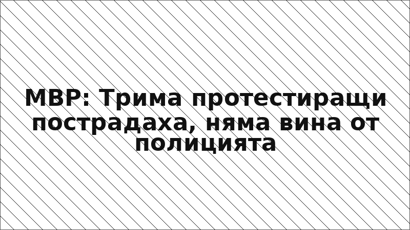 МВР: Трима протестиращи пострадаха, няма вина от полицията