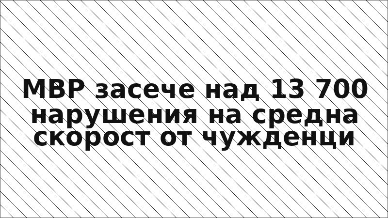 МВР засече над 13 700 нарушения на средна скорост от чужденци