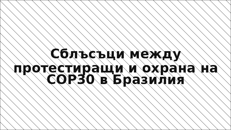 Сблъсъци между протестиращи и охрана на COP30 в Бразилия