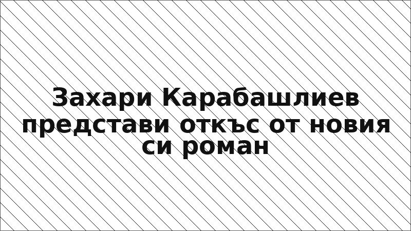 Захари Карабашлиев представи откъс от новия си роман