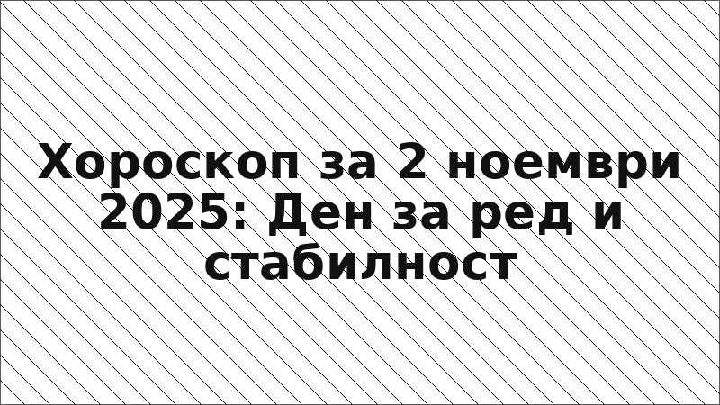 Хороскоп за 2 ноември 2025: Ден за ред и стабилност