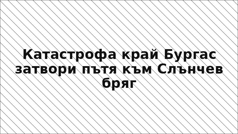 Катастрофа край Бургас затвори пътя към Слънчев бряг