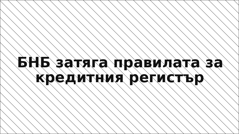 БНБ затяга правилата за кредитния регистър