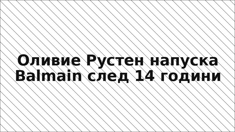 Оливие Рустен напуска Balmain след 14 години