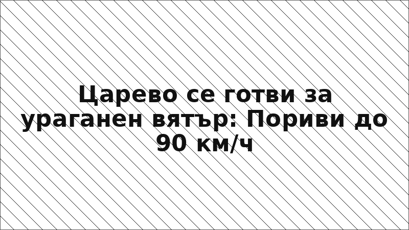Царево се готви за ураганен вятър: Пориви до 90 км/ч
