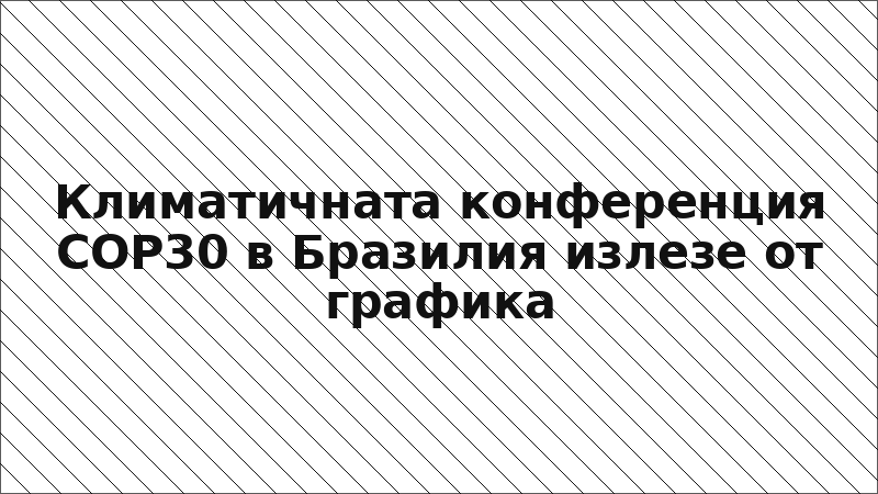 Климатичната конференция COP30 в Бразилия излезе от графика