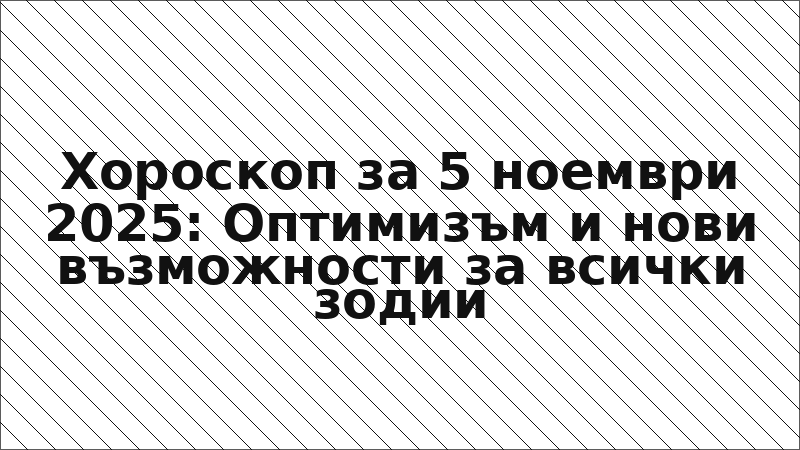 Хороскоп за 5 ноември 2025: Оптимизъм и нови възможности за всички зодии
