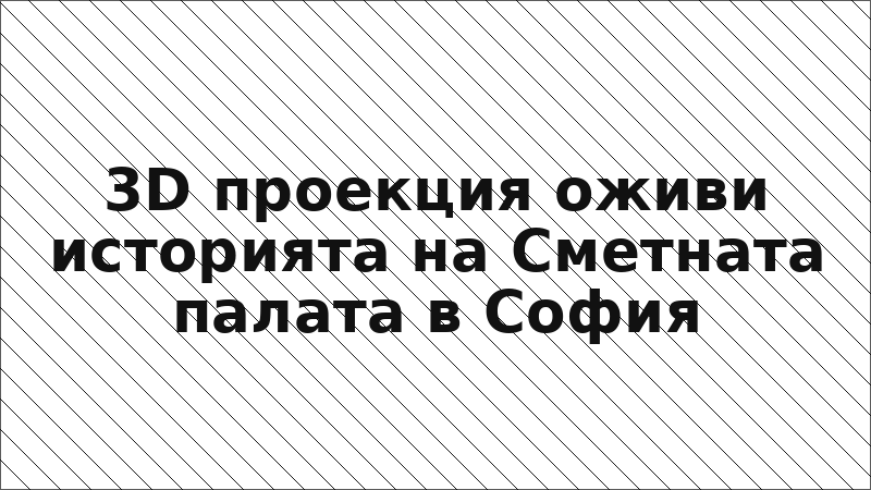 3D проекция оживи историята на Сметната палата в София