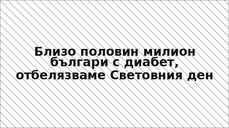 Близо половин милион българи с диабет, отбелязваме Световния ден