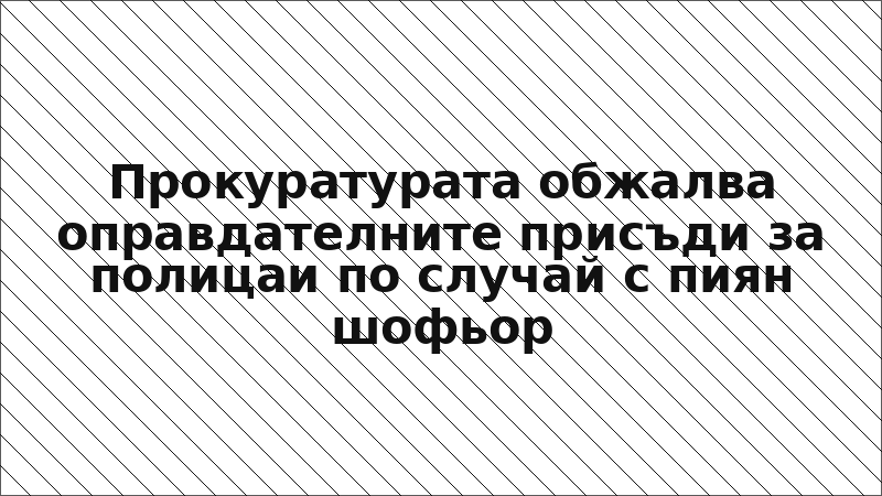 Прокуратурата обжалва оправдателните присъди за полицаи по случай с пиян шофьор